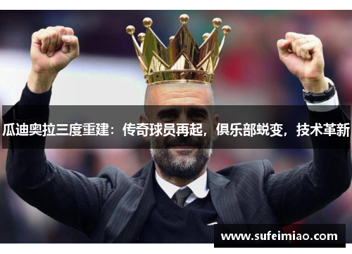 瓜迪奥拉三度重建：传奇球员再起，俱乐部蜕变，技术革新